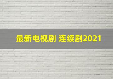 最新电视剧 连续剧2021